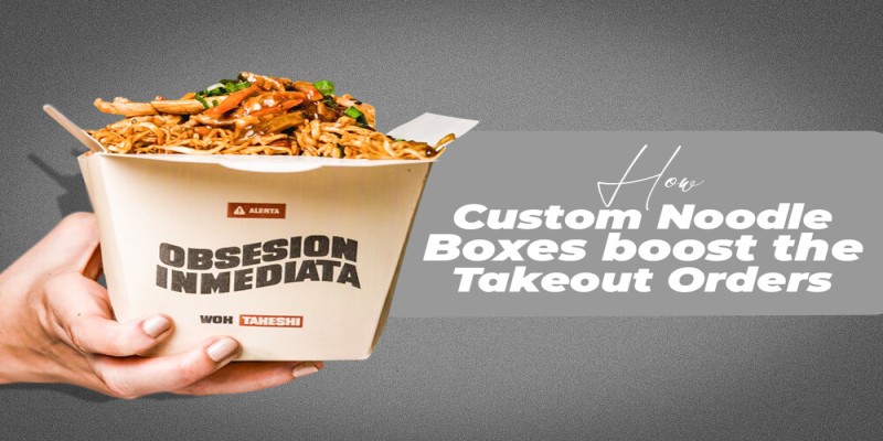 How Custom Noodle Boxes boost the Takeout Orders