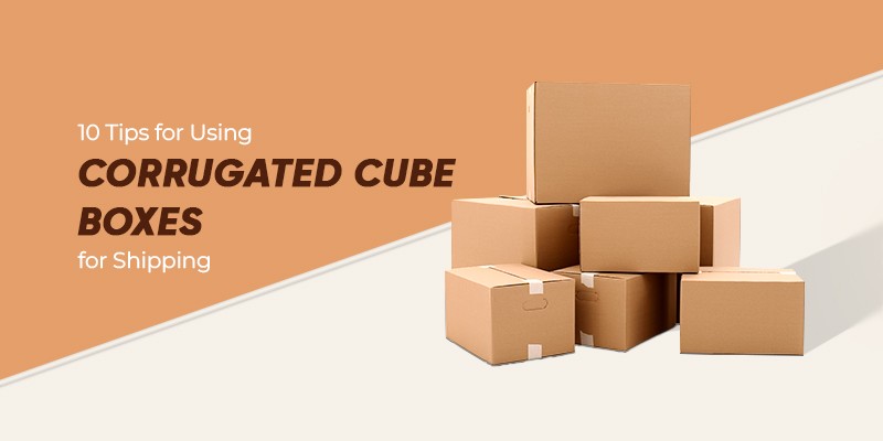 10 Tips for Using Corrugated Cube Boxes for Shipping